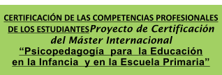 CERTIFICACIN DE LAS COMPETENCIAS PROFESIONALES DE LOS ESTUDIANTESProyecto de Certificacin del Mster Internacional Psicopedagoga  para  la Educacin en la Infancia  y en la Escuela Primaria